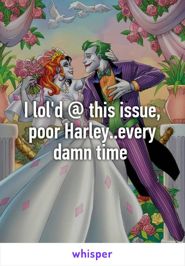 I lol'd @ this issue, poor Harley..every damn time 