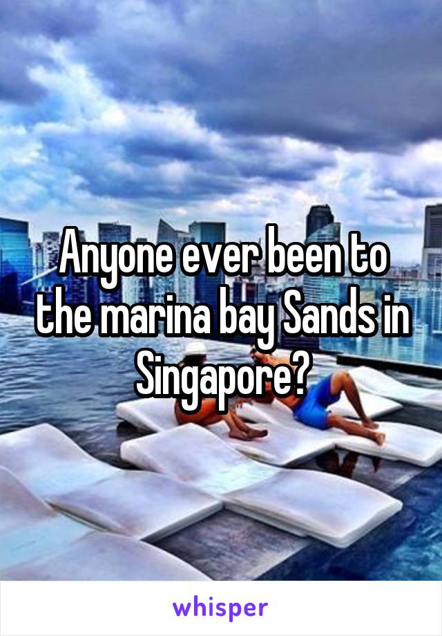 Anyone ever been to the marina bay Sands in Singapore?