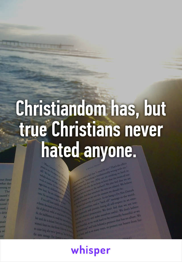 Christiandom has, but true Christians never hated anyone. 