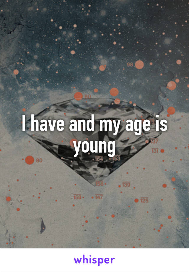 I have and my age is young