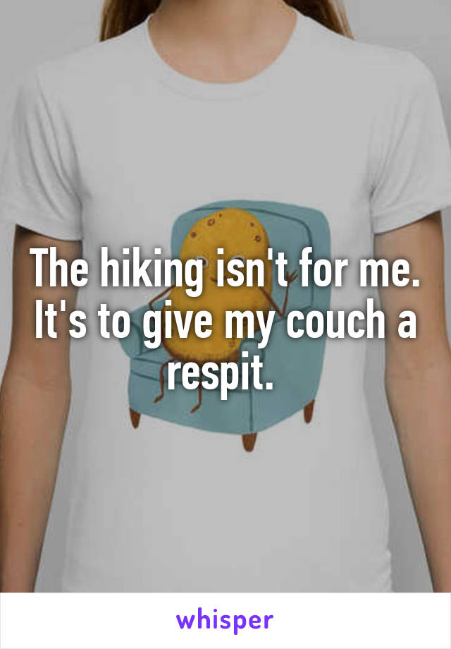 The hiking isn't for me. It's to give my couch a respit. 