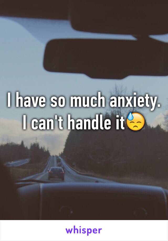 I have so much anxiety. I can't handle it😓