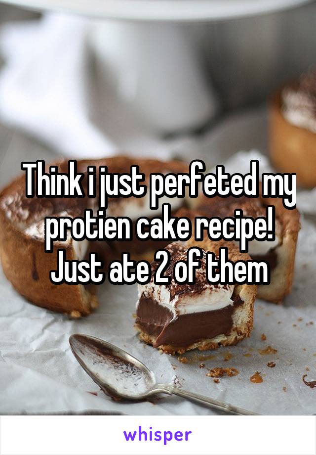 Think i just perfeted my protien cake recipe! Just ate 2 of them