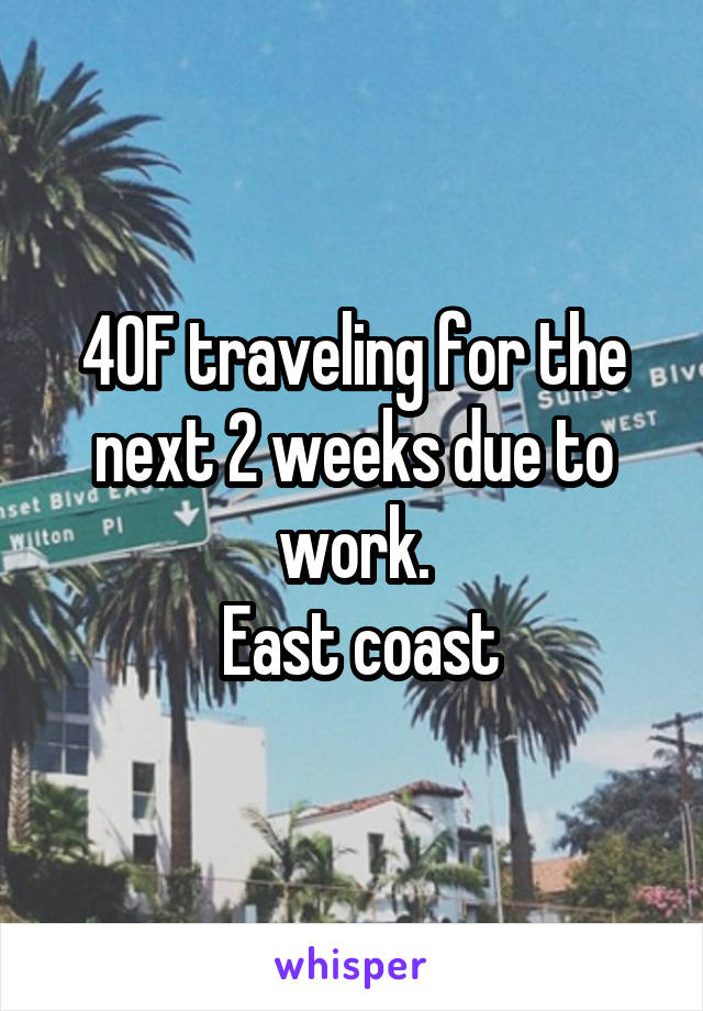 40F traveling for the next 2 weeks due to work.
 East coast