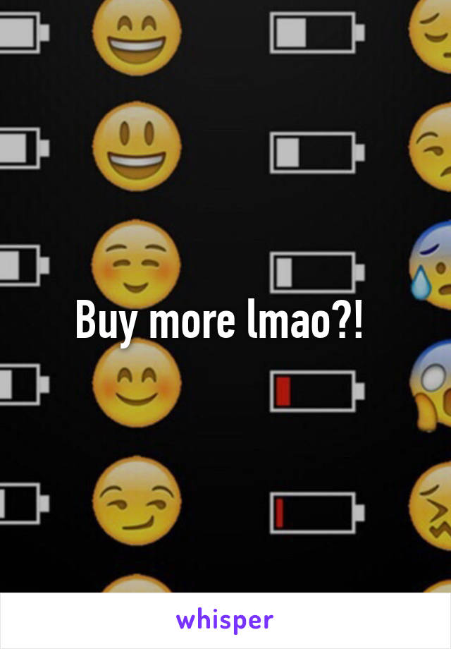 Buy more lmao?! 