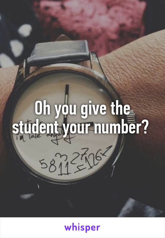 Oh you give the student your number? 