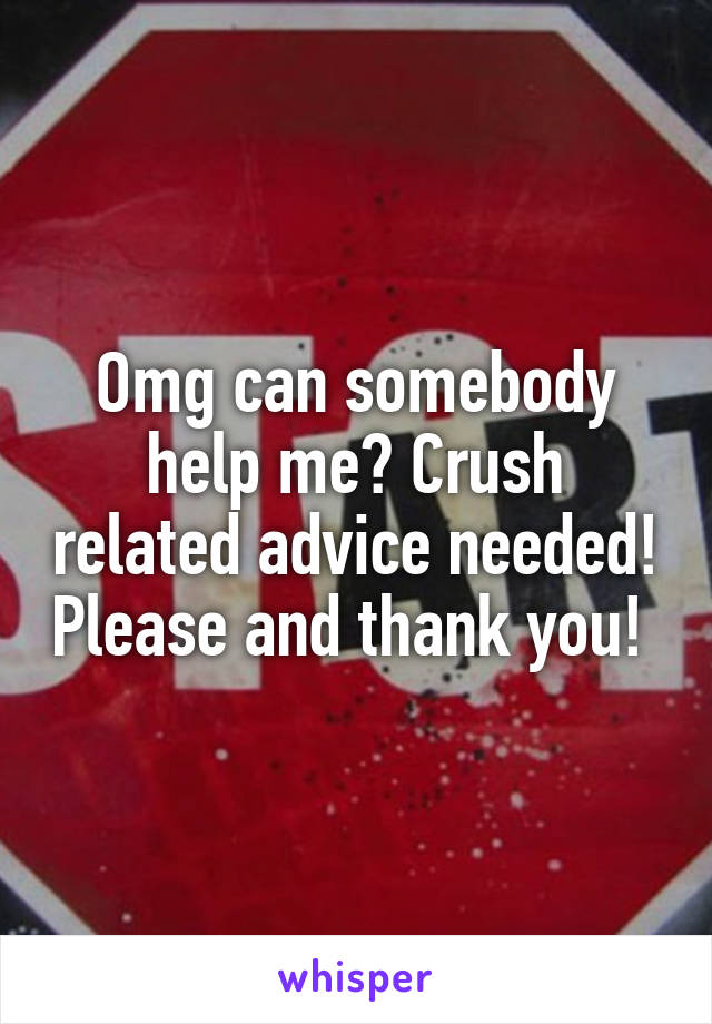 Omg can somebody help me? Crush related advice needed! Please and thank you! 