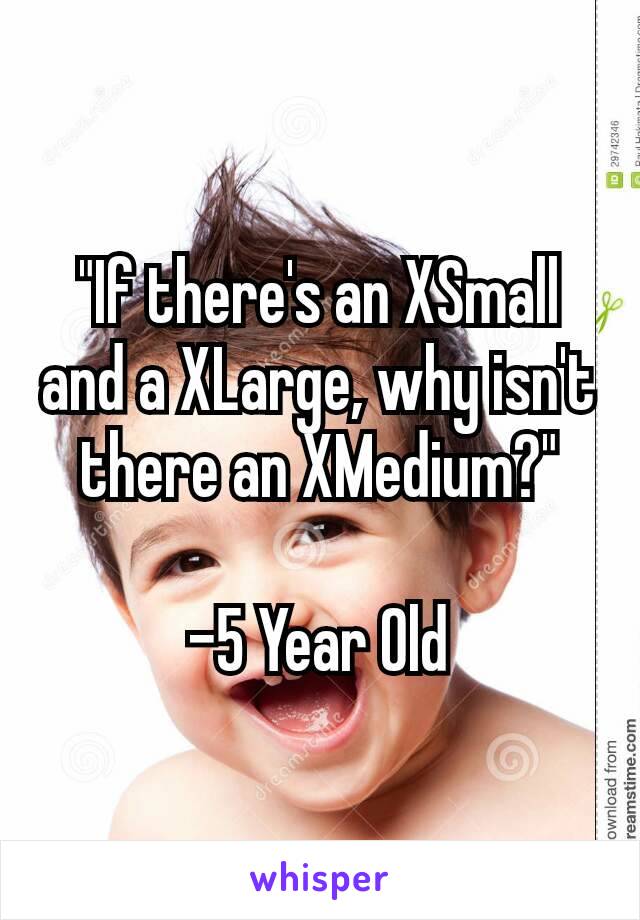 "If there's an XSmall and a XLarge, why isn't there an XMedium?"

–5 Year Old
