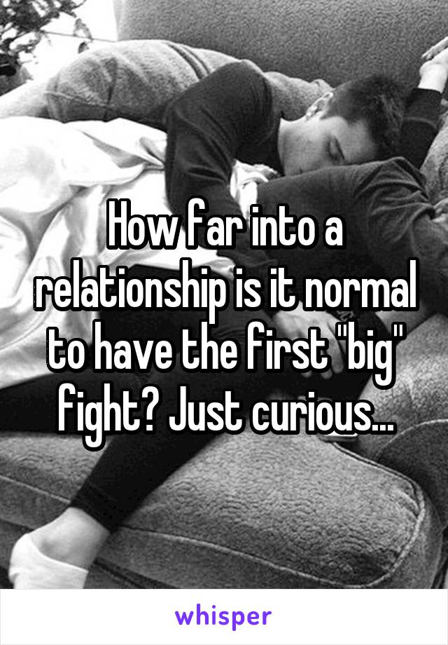 How far into a relationship is it normal to have the first "big" fight? Just curious...