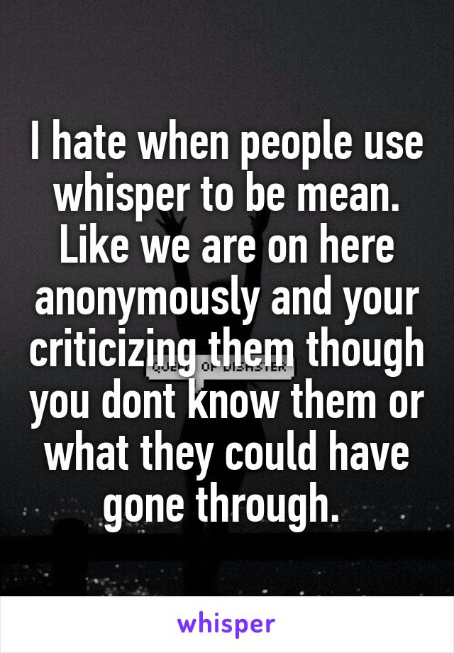 I hate when people use whisper to be mean. Like we are on here anonymously and your criticizing them though you dont know them or what they could have gone through. 