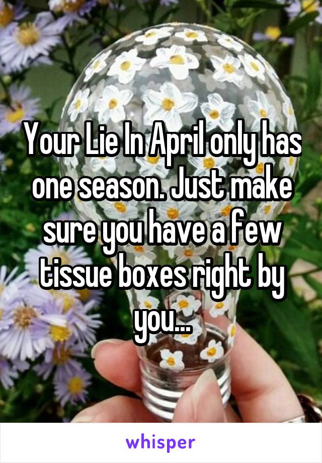 Your Lie In April only has one season. Just make sure you have a few tissue boxes right by you...