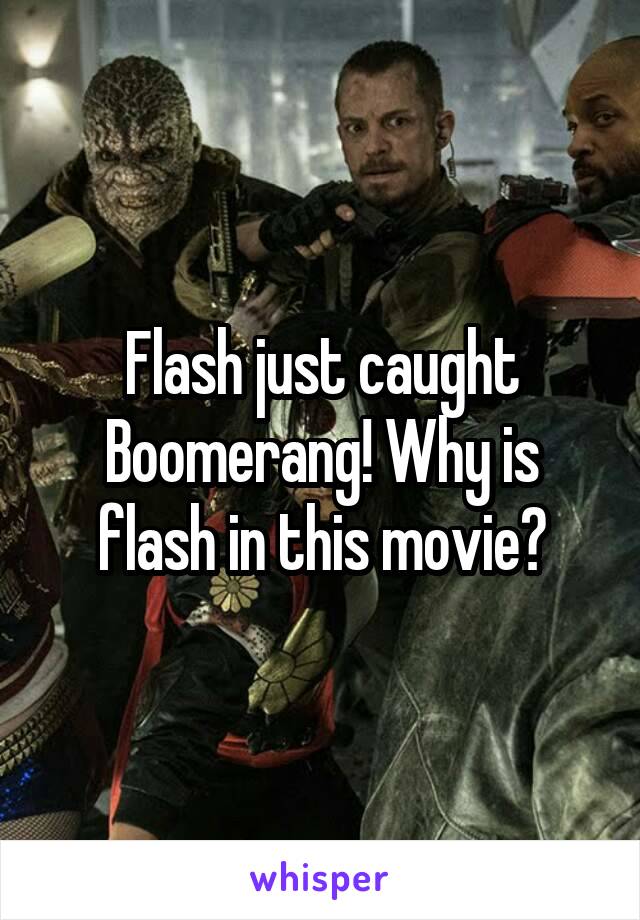 Flash just caught Boomerang! Why is flash in this movie?