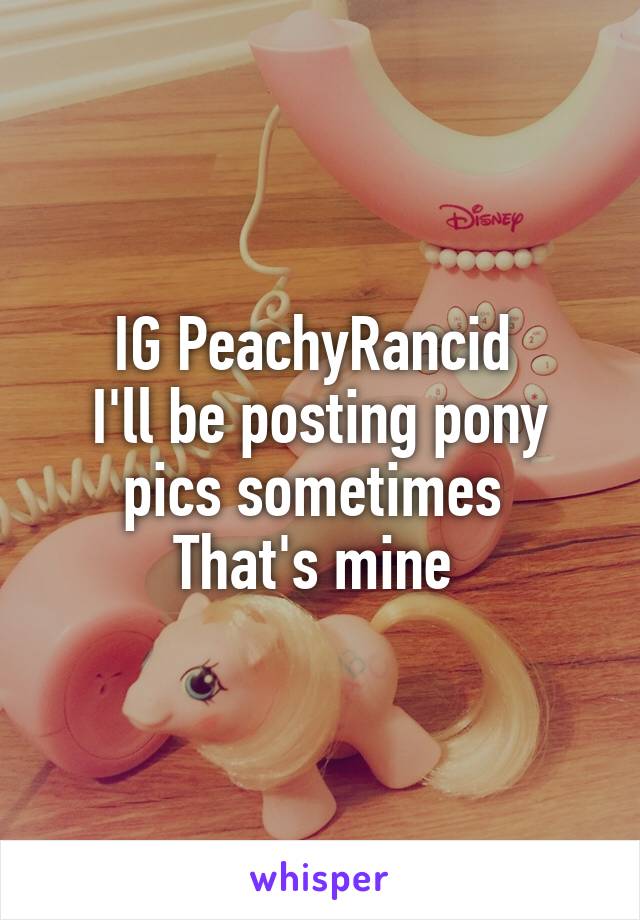 IG PeachyRancid 
I'll be posting pony pics sometimes 
That's mine 