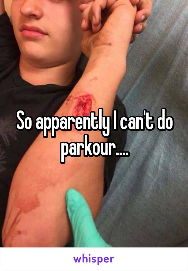 So apparently I can't do parkour....