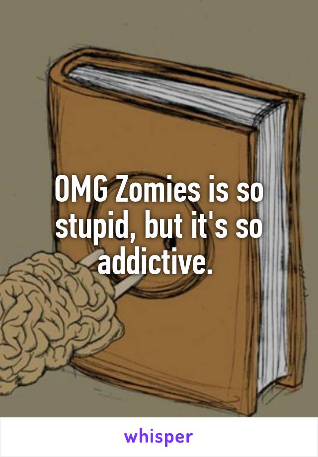 OMG Zomies is so stupid, but it's so addictive. 