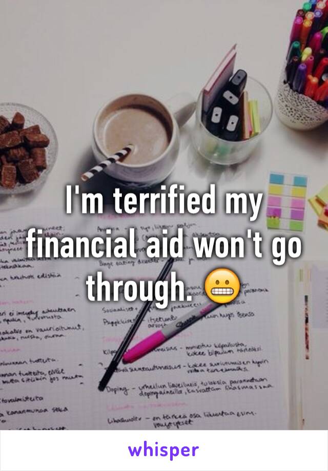 I'm terrified my financial aid won't go through. 😬