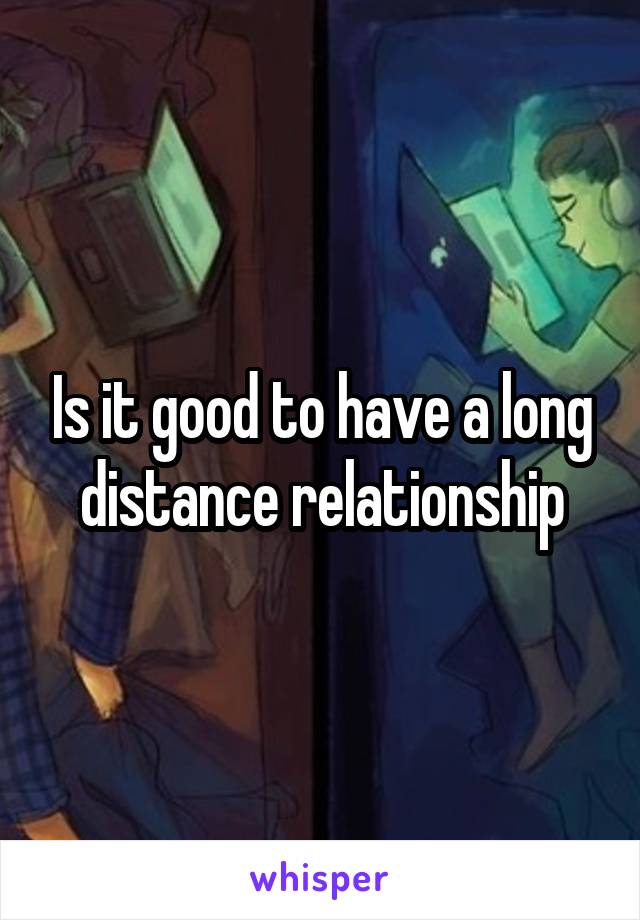 Is it good to have a long distance relationship