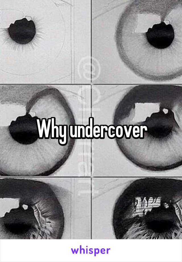 Why undercover