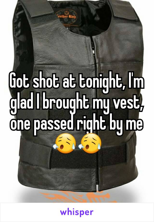 Got shot at tonight, I'm glad I brought my vest, one passed right by me😥😥