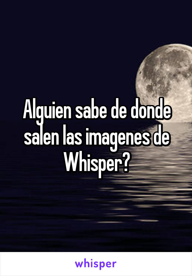 Alguien sabe de donde salen las imagenes de Whisper?