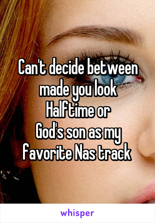 Can't decide between made you look
Halftime or
God's son as my favorite Nas track 