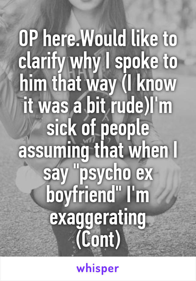 OP here.Would like to clarify why I spoke to him that way (I know it was a bit rude)I'm sick of people assuming that when I say "psycho ex boyfriend" I'm exaggerating
(Cont)