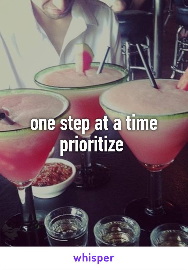 one step at a time prioritize 