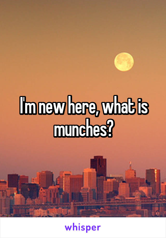 I'm new here, what is munches?