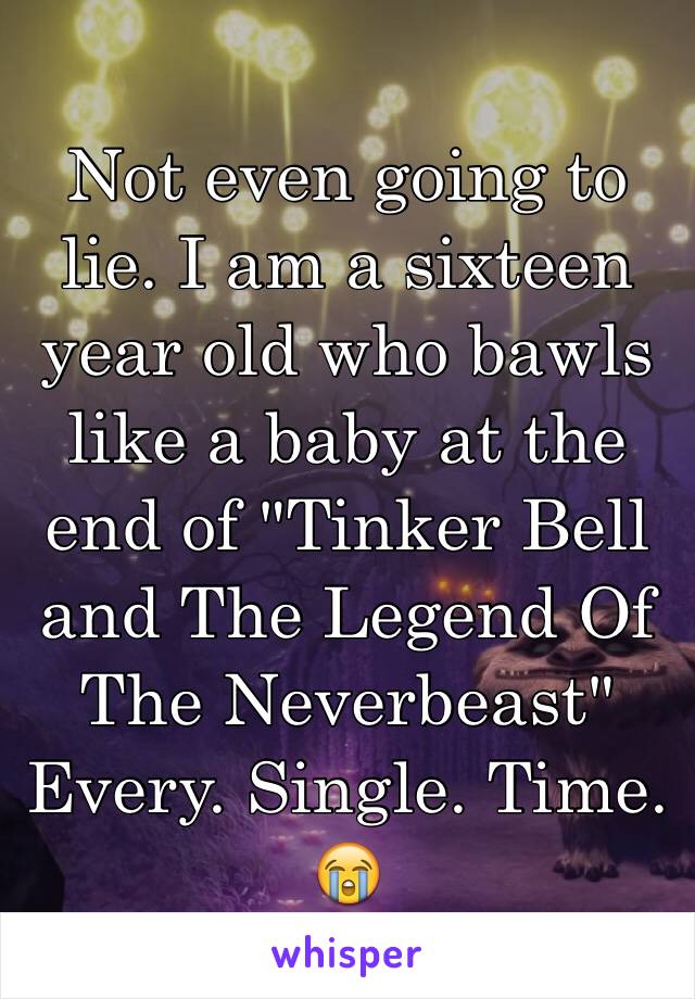 Not even going to lie. I am a sixteen year old who bawls like a baby at the end of "Tinker Bell and The Legend Of The Neverbeast" Every. Single. Time. 😭