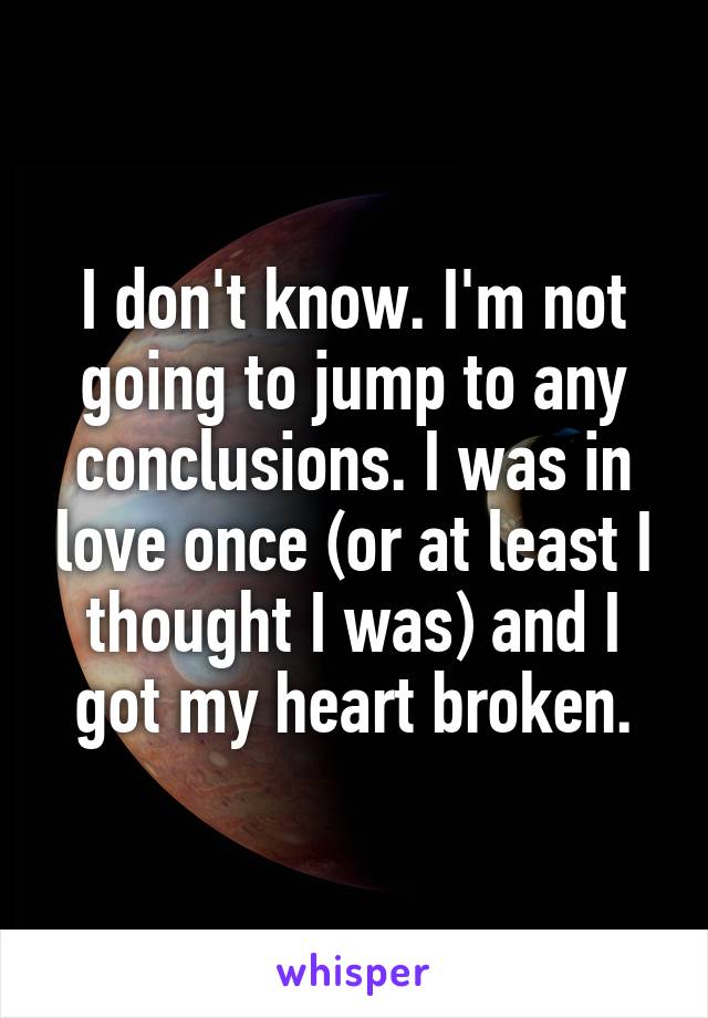 I don't know. I'm not going to jump to any conclusions. I was in love once (or at least I thought I was) and I got my heart broken.