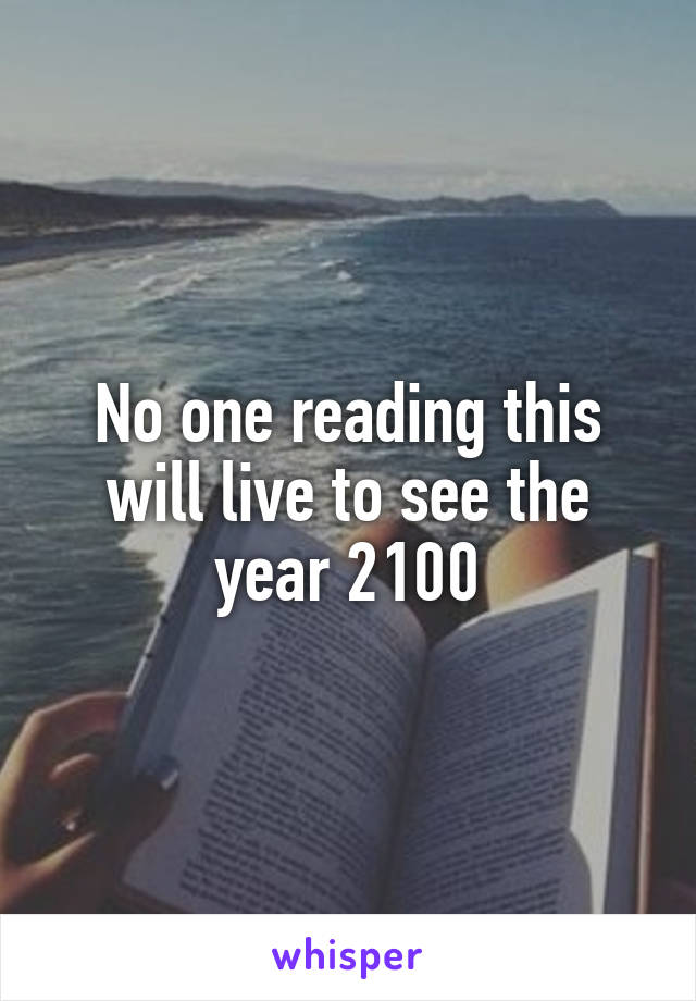 No one reading this will live to see the year 2100