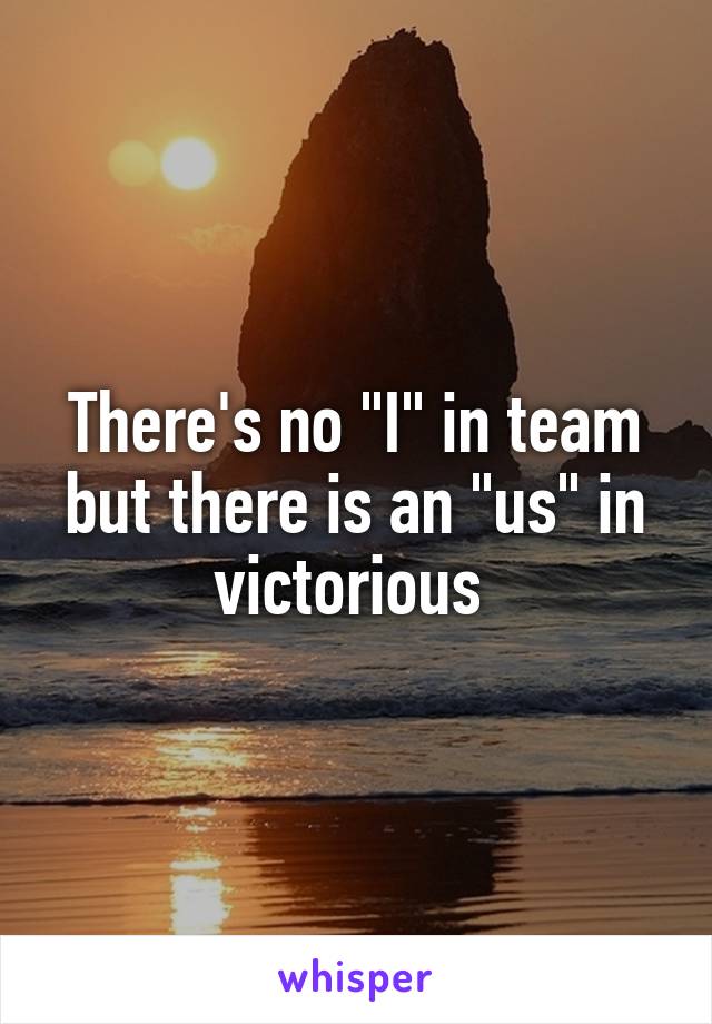 There's no "I" in team but there is an "us" in victorious 