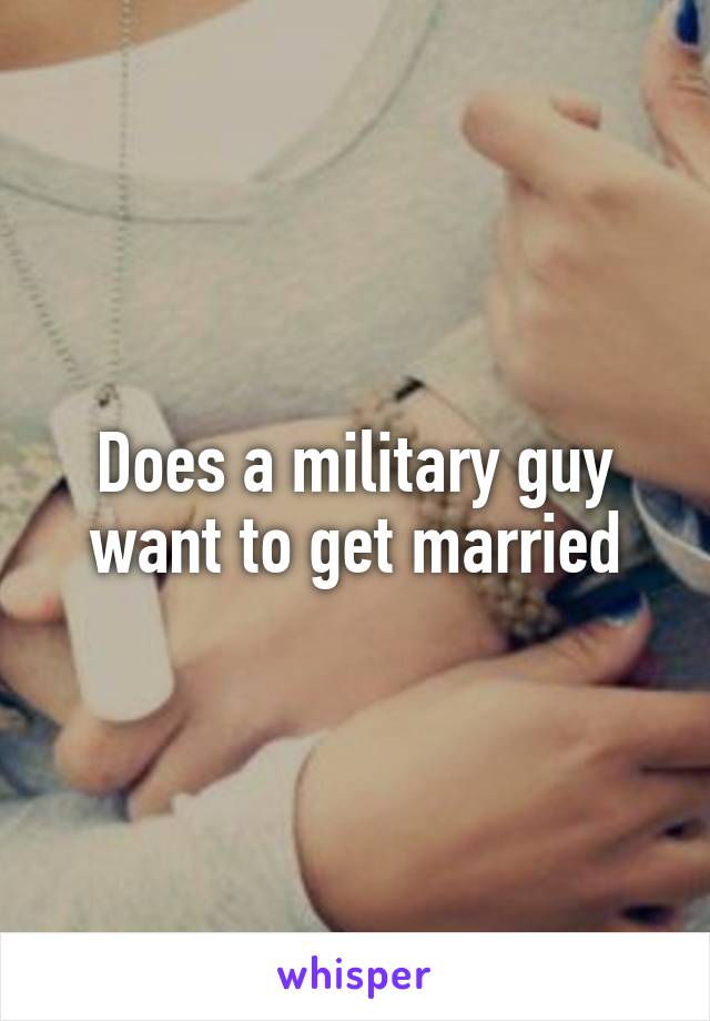 Does a military guy want to get married