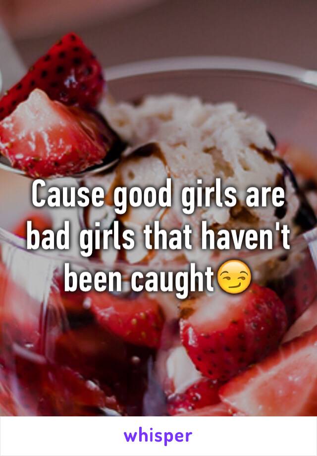 Cause good girls are bad girls that haven't been caught😏