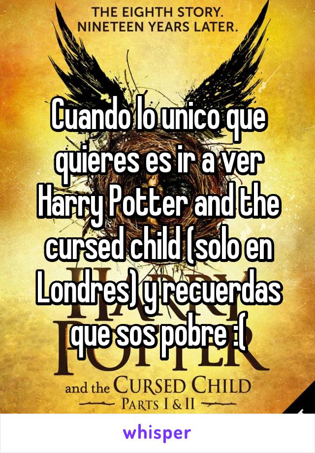 Cuando lo unico que quieres es ir a ver Harry Potter and the cursed child (solo en Londres) y recuerdas que sos pobre :(