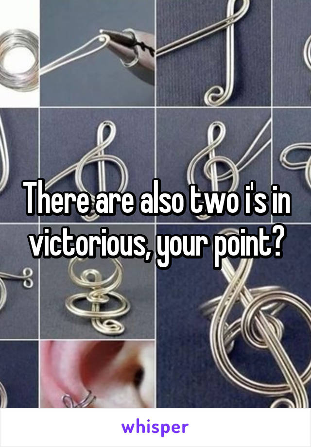 There are also two i's in victorious, your point?