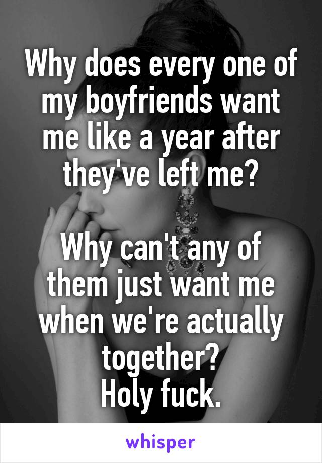 Why does every one of my boyfriends want me like a year after they've left me?

Why can't any of them just want me when we're actually together?
Holy fuck.