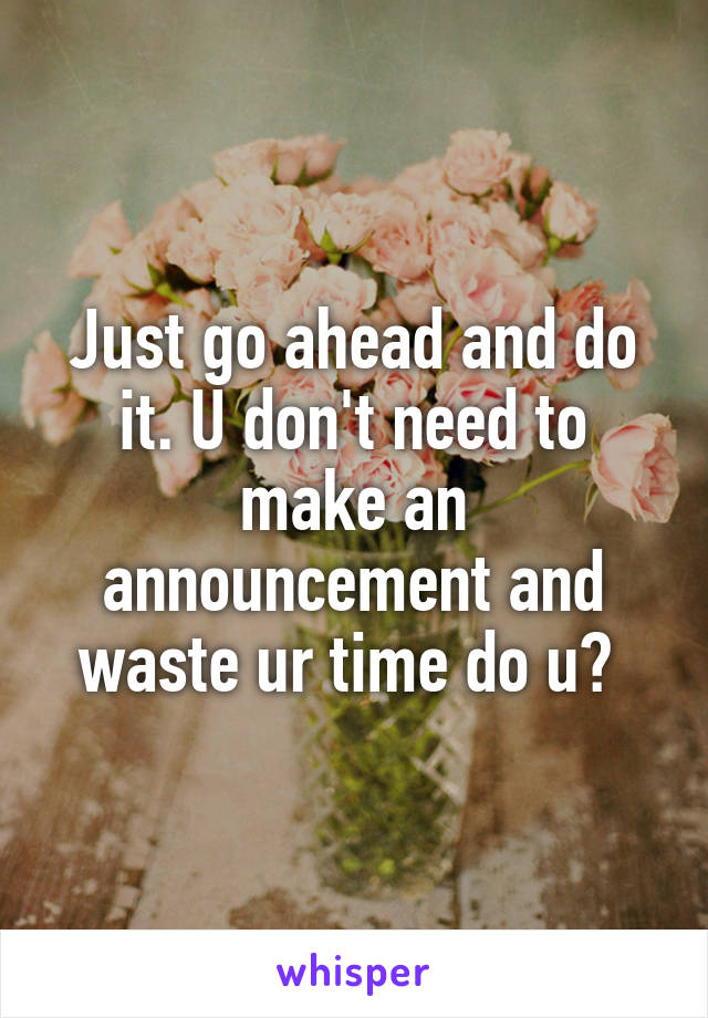 Just go ahead and do it. U don't need to make an announcement and waste ur time do u? 