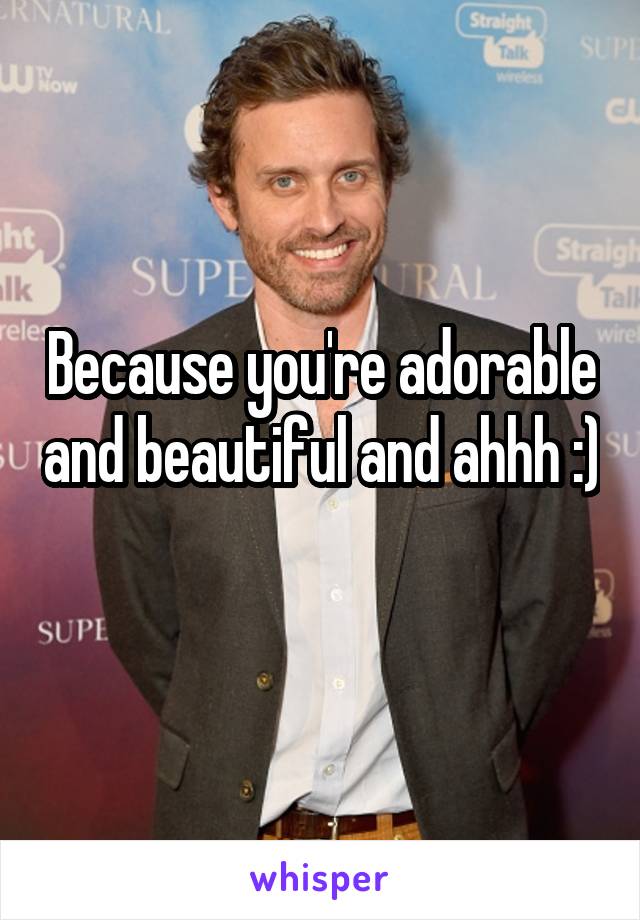 Because you're adorable and beautiful and ahhh :) 