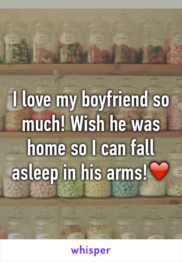 I love my boyfriend so much! Wish he was home so I can fall asleep in his arms!❤️