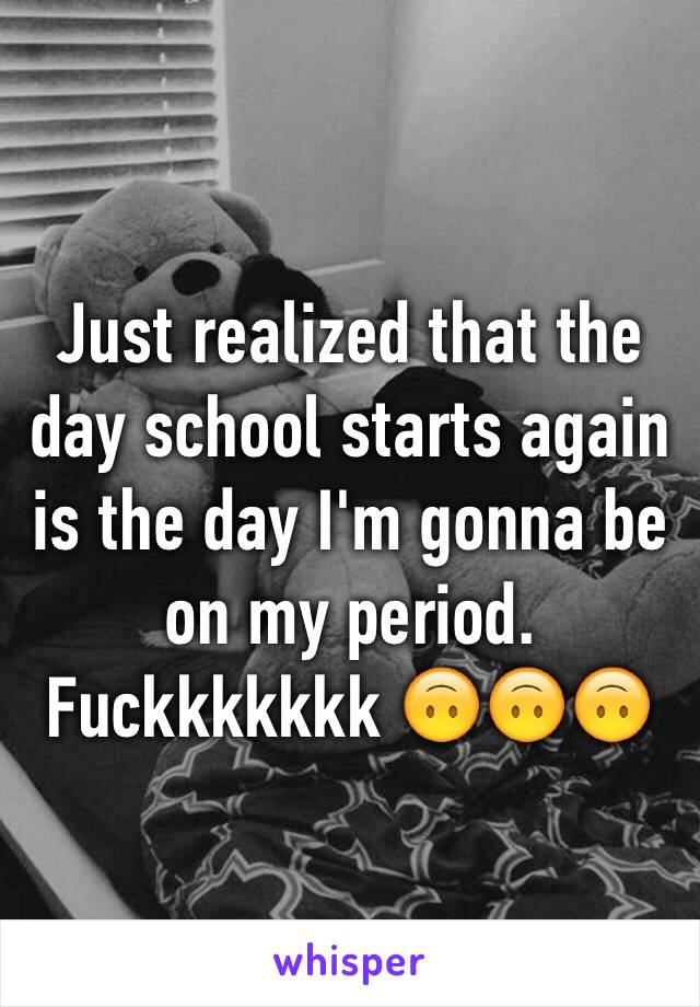 Just realized that the day school starts again is the day I'm gonna be on my period. Fuckkkkkkk 🙃🙃🙃