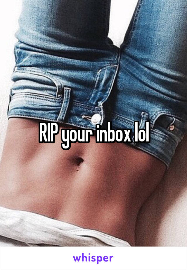 RIP your inbox lol