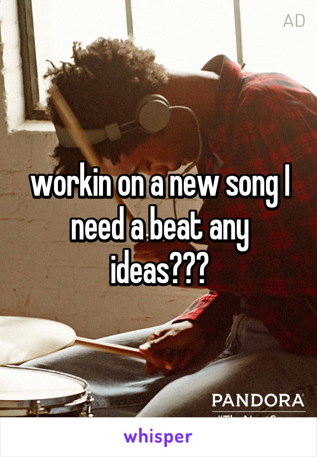 workin on a new song I need a beat any ideas???