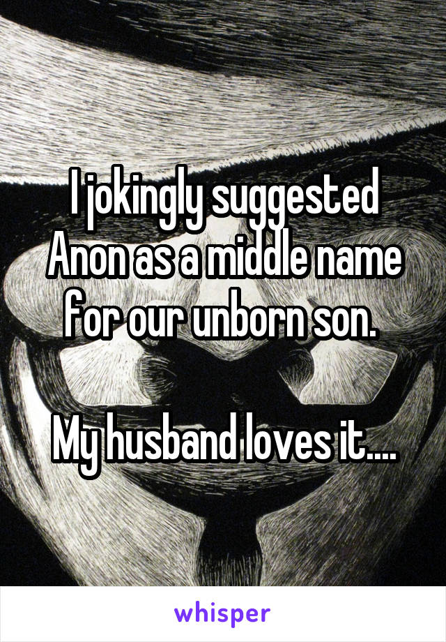 I jokingly suggested Anon as a middle name for our unborn son. 

My husband loves it....