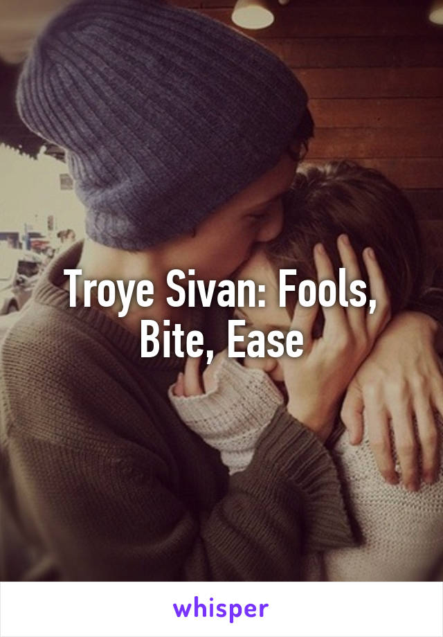 Troye Sivan: Fools, Bite, Ease