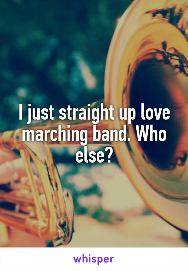 I just straight up love marching band. Who else?