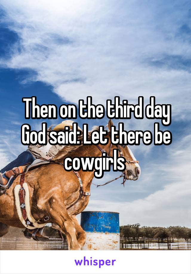 Then on the third day God said: Let there be cowgirls 