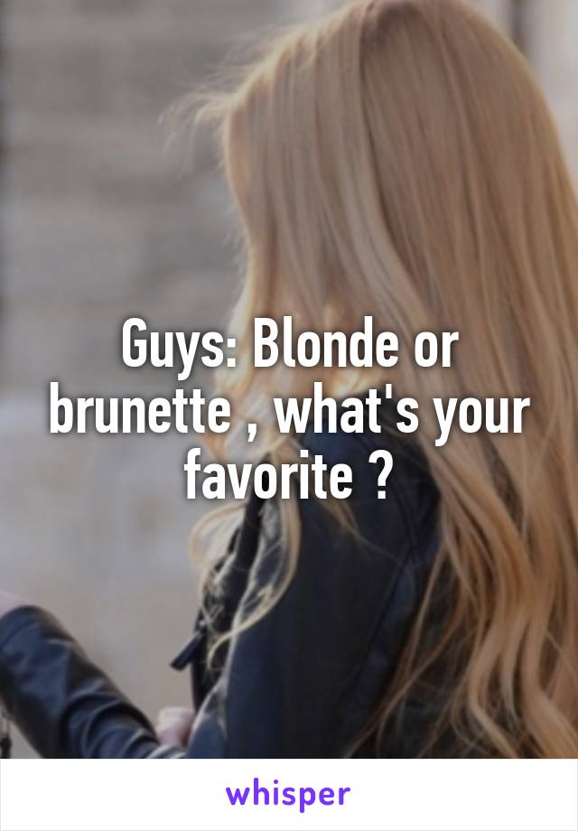 Guys: Blonde or brunette , what's your favorite ?