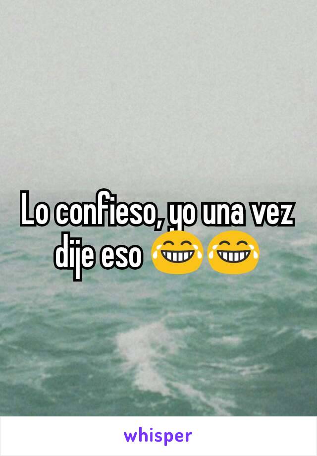 Lo confieso, yo una vez dije eso 😂😂