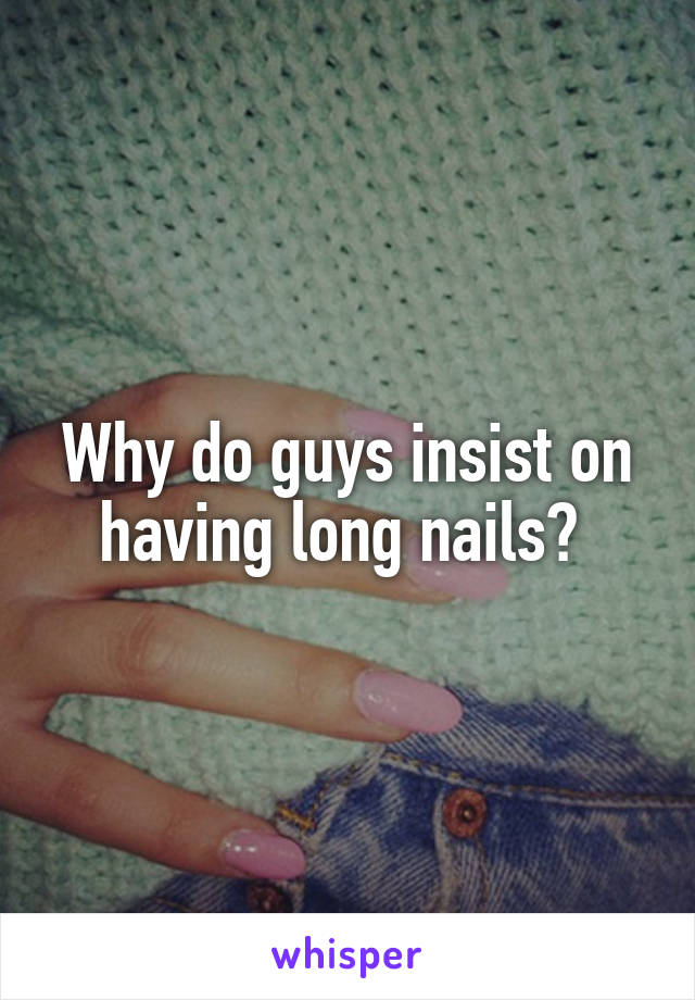 Why do guys insist on having long nails? 